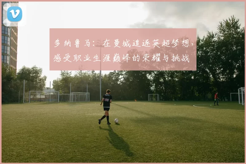 多纳鲁马：在曼城追逐英超梦想，感受职业生涯巅峰的荣耀与挑战