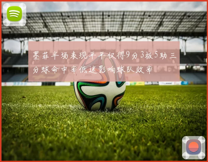 墨菲半场表现平平仅得9分3板5助三分球命中率低迷影响球队效率