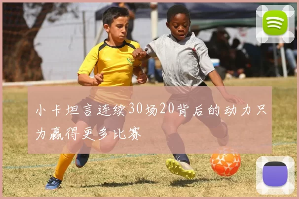 小卡坦言连续30场20背后的动力只为赢得更多比赛