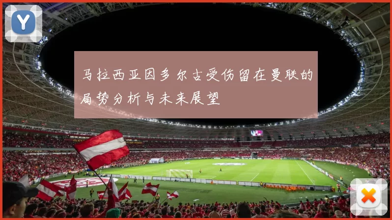 马拉西亚因多尔古受伤留在曼联的局势分析与未来展望