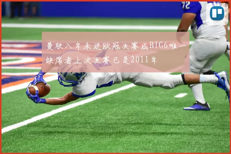 曼联八年未进欧冠决赛成BIG6唯一缺席者上次决赛已是2011年