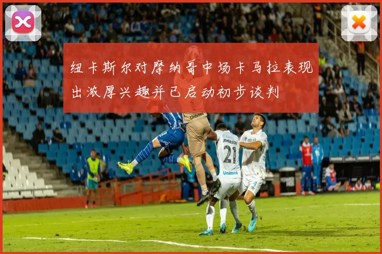 纽卡斯尔对摩纳哥中场卡马拉表现出浓厚兴趣并已启动初步谈判