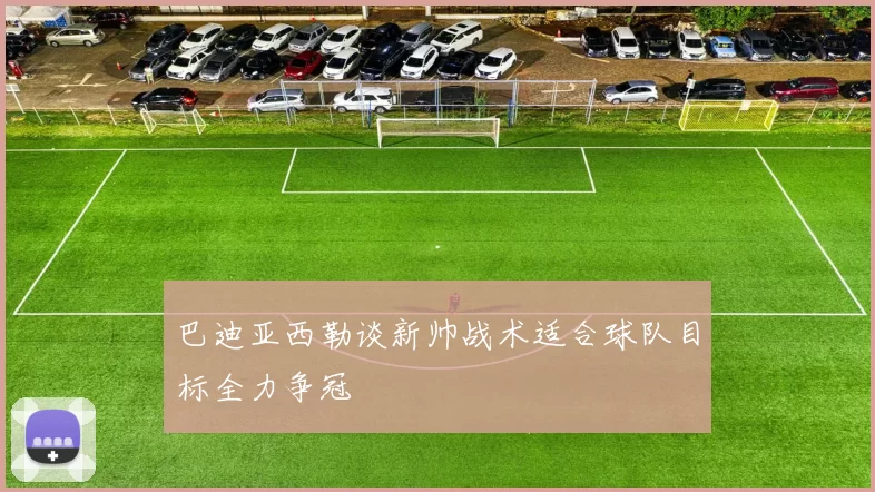 巴迪亚西勒谈新帅战术适合球队目标全力争冠